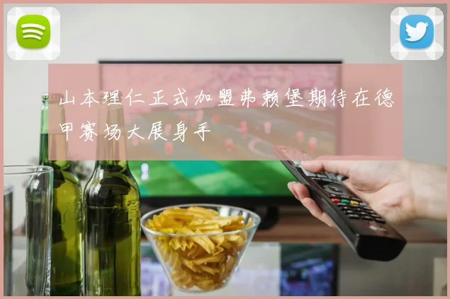 山本理仁正式加盟弗赖堡期待在德甲赛场大展身手