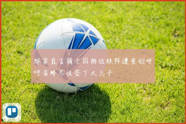 球爹直言骑士因朗佐缺阵遭重创呼吁黄蜂尽快签下大儿子