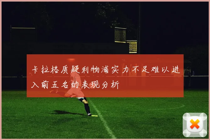 卡拉格质疑利物浦实力不足难以进入前五名的表现分析