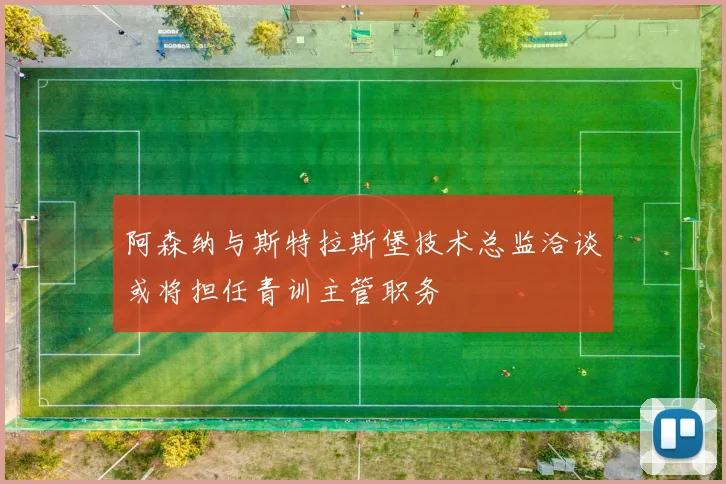 阿森纳与斯特拉斯堡技术总监洽谈或将担任青训主管职务