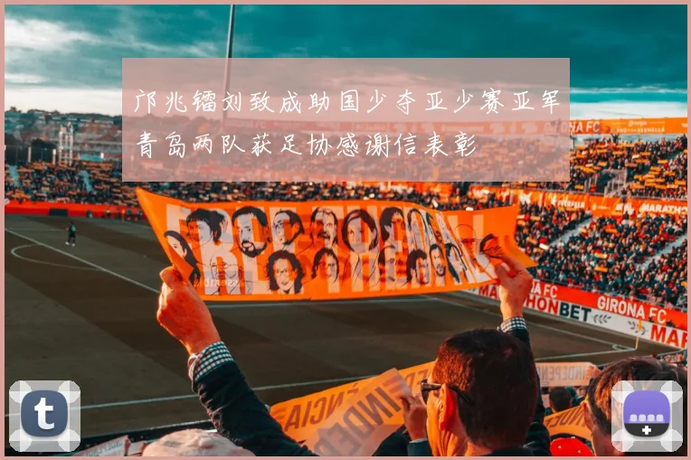 邝兆镭刘致成助国少夺亚少赛亚军青岛两队获足协感谢信表彰