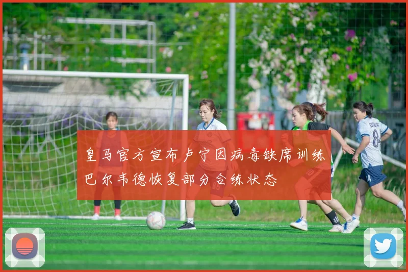 皇马官方宣布卢宁因病毒缺席训练巴尔韦德恢复部分合练状态