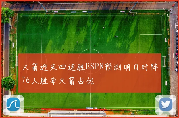 火箭迎来四连胜ESPN预测明日对阵76人胜率火箭占优