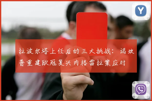 拉波尔塔上任后的三大挑战：诺坎普重建欧冠复兴内格雷拉案应对