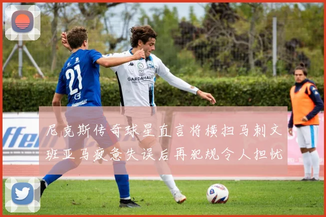 尼克斯传奇球星直言将横扫马刺文班亚马疲惫失误后再犯规令人担忧