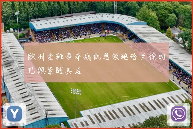 欧洲金靴争夺战凯恩领跑哈兰德姆巴佩紧随其后