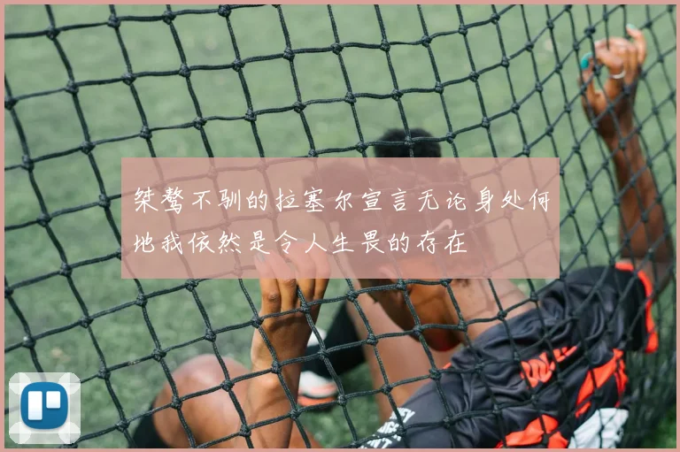 桀骜不驯的拉塞尔宣言无论身处何地我依然是令人生畏的存在