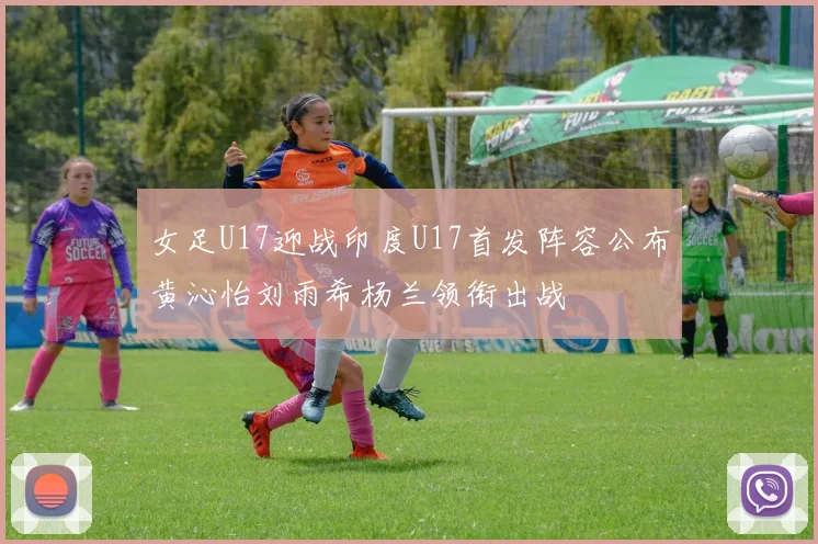 女足U17迎战印度U17首发阵容公布黄沁怡刘雨希杨兰领衔出战